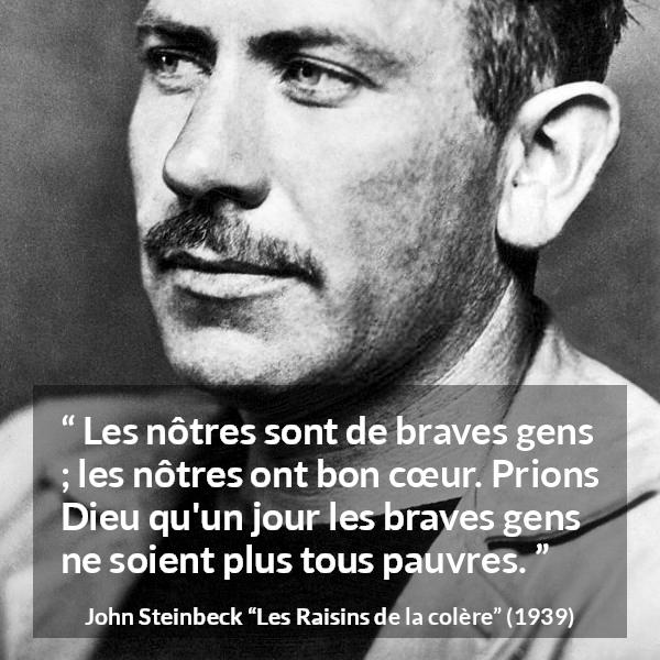 Citation de John Steinbeck sur la bonté tirée des Raisins de la colère - Les nôtres sont de braves gens ; les nôtres ont bon cœur. Prions Dieu qu'un jour les braves gens ne soient plus tous pauvres.