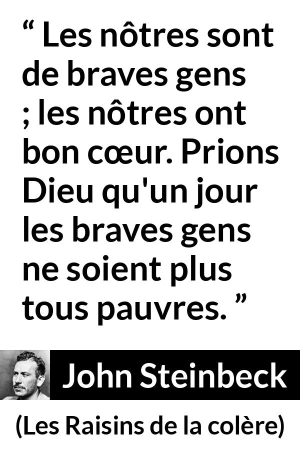 Citation de John Steinbeck sur la bonté tirée des Raisins de la colère - Les nôtres sont de braves gens ; les nôtres ont bon cœur. Prions Dieu qu'un jour les braves gens ne soient plus tous pauvres.