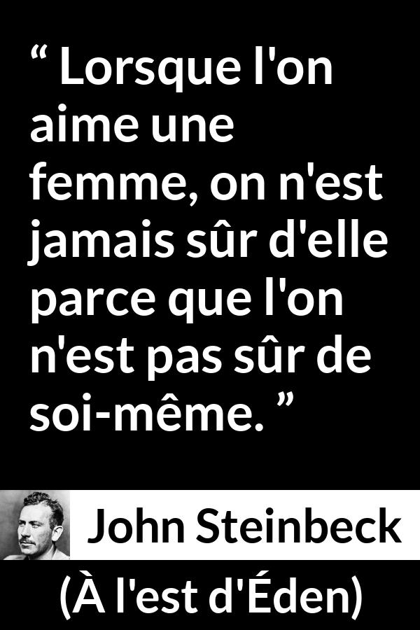 Citation de John Steinbeck sur la confiance tirée de À l'est d'Éden - Lorsque l'on aime une femme, on n'est jamais sûr d'elle parce que l'on n'est pas sûr de soi-même.