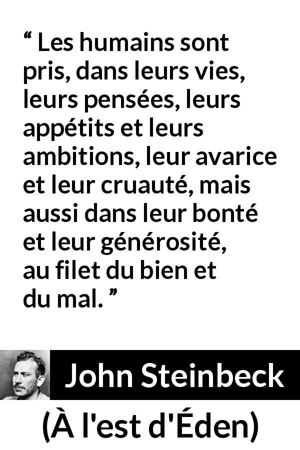 Citation de John Steinbeck sur la contradiction tirée de À l'est d'Éden - Les humains sont pris, dans leurs vies, leurs pensées, leurs appétits et leurs ambitions, leur avarice et leur cruauté, mais aussi dans leur bonté et leur générosité, au filet du bien et du mal.
