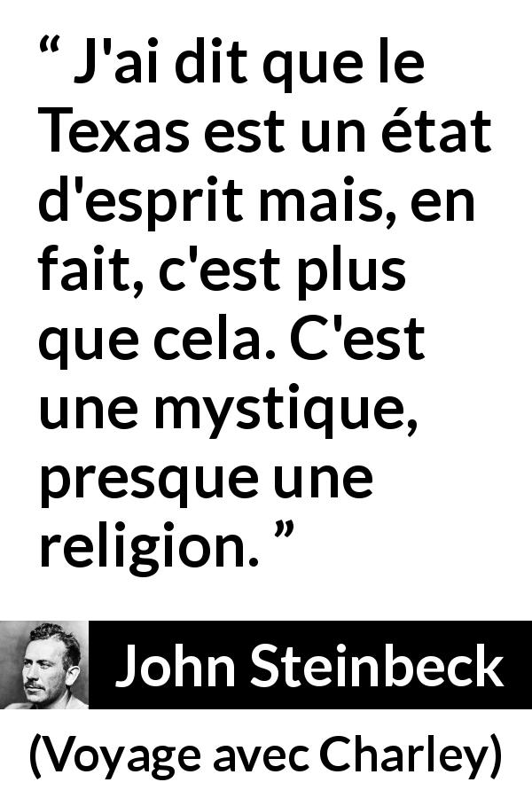 Citation de John Steinbeck sur la religion tirée de Voyage avec Charley - J'ai dit que le Texas est un état d'esprit mais, en fait, c'est plus que cela. C'est une mystique, presque une religion.
