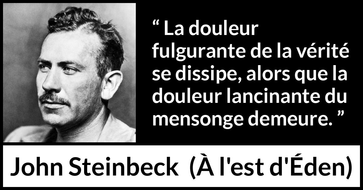 Citation de John Steinbeck sur la vérité tirée de À l'est d'Éden - La douleur fulgurante de la vérité se dissipe, alors que la douleur lancinante du mensonge demeure.
