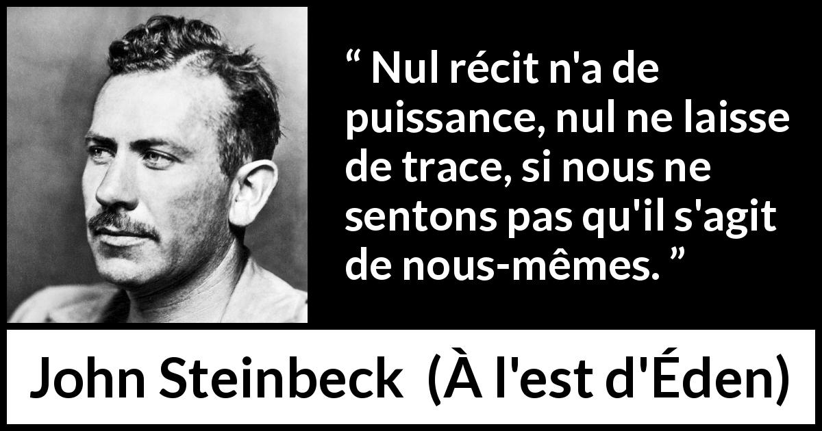 Citation de John Steinbeck sur la vérité tirée de À l'est d'Éden - Nul récit n'a de puissance, nul ne laisse de trace, si nous ne sentons pas qu'il s'agit de nous-mêmes.