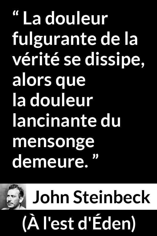 Citation de John Steinbeck sur la vérité tirée de À l'est d'Éden - La douleur fulgurante de la vérité se dissipe, alors que la douleur lancinante du mensonge demeure.