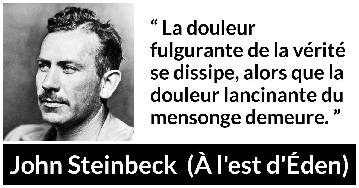 Citation de John Steinbeck sur la vérité tirée de À l'est d'Éden - La douleur fulgurante de la vérité se dissipe, alors que la douleur lancinante du mensonge demeure.
