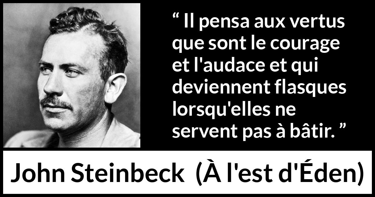 Citation de John Steinbeck sur le courage tirée de À l'est d'Éden - Il pensa aux vertus que sont le courage et l'audace et qui deviennent flasques lorsqu'elles ne servent pas à bâtir.