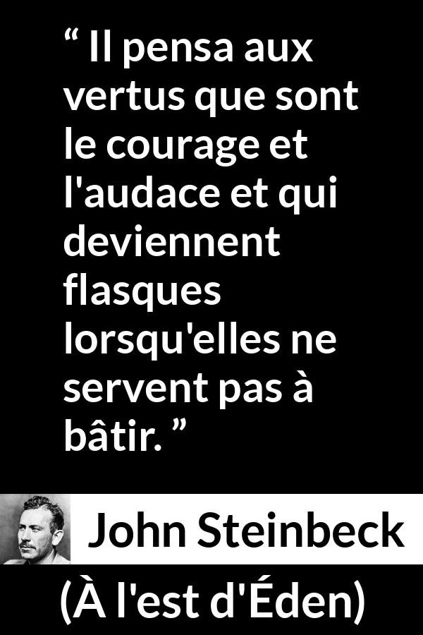 Citation de John Steinbeck sur le courage tirée de À l'est d'Éden - Il pensa aux vertus que sont le courage et l'audace et qui deviennent flasques lorsqu'elles ne servent pas à bâtir.