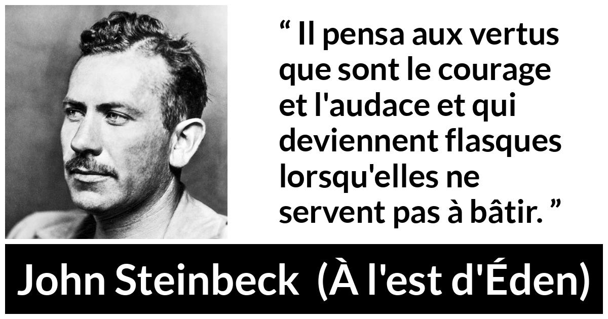 Citation de John Steinbeck sur le courage tirée de À l'est d'Éden - Il pensa aux vertus que sont le courage et l'audace et qui deviennent flasques lorsqu'elles ne servent pas à bâtir.