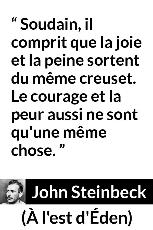 Citation de John Steinbeck sur le courage tirée de À l'est d'Éden - Soudain, il comprit que la joie et la peine sortent du même creuset. Le courage et la peur aussi ne sont qu'une même chose.