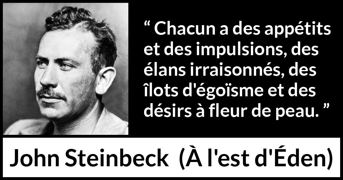 Citation de John Steinbeck sur le désir tirée de À l'est d'Éden - Chacun a des appétits et des impulsions, des élans irraisonnés, des îlots d'égoïsme et des désirs à fleur de peau.
