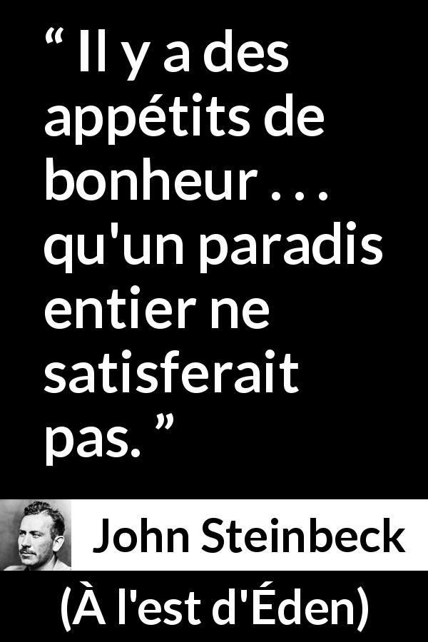 Citation de John Steinbeck sur le désir tirée de À l'est d'Éden - Il y a des appétits de bonheur . . . qu'un paradis entier ne satisferait pas.