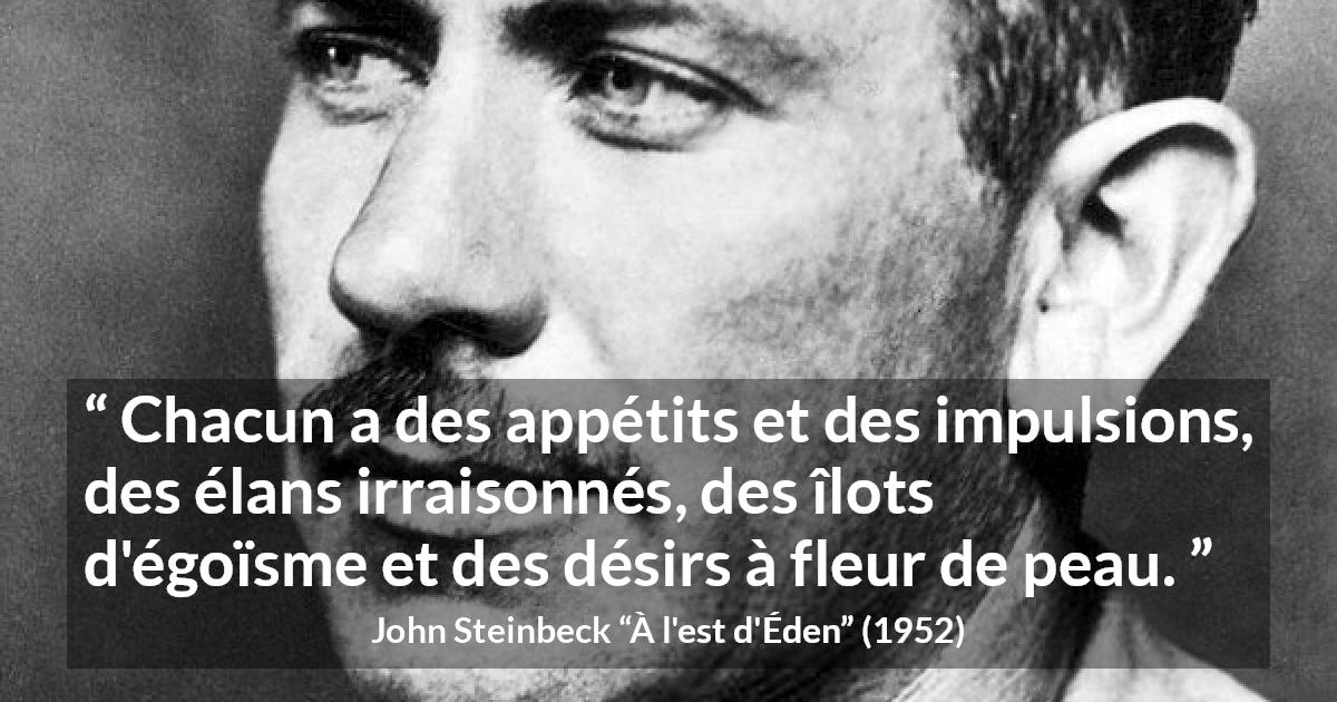 Citation de John Steinbeck sur le désir tirée de À l'est d'Éden - Chacun a des appétits et des impulsions, des élans irraisonnés, des îlots d'égoïsme et des désirs à fleur de peau.