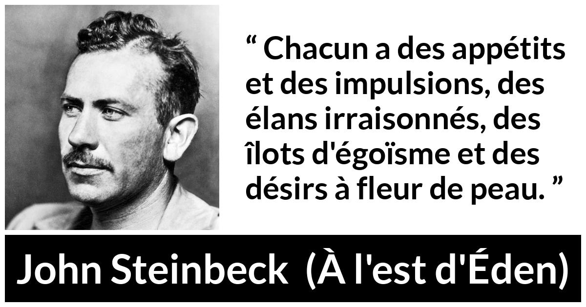 Citation de John Steinbeck sur le désir tirée de À l'est d'Éden - Chacun a des appétits et des impulsions, des élans irraisonnés, des îlots d'égoïsme et des désirs à fleur de peau.