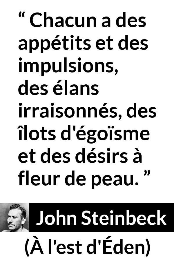 Citation de John Steinbeck sur le désir tirée de À l'est d'Éden - Chacun a des appétits et des impulsions, des élans irraisonnés, des îlots d'égoïsme et des désirs à fleur de peau.