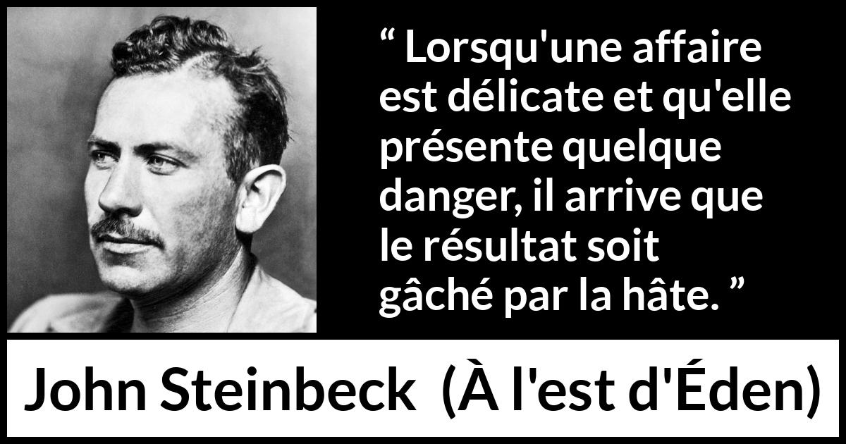 Citation de John Steinbeck sur le danger tirée de À l'est d'Éden - Lorsqu'une affaire est délicate et qu'elle présente quelque danger, il arrive que le résultat soit gâché par la hâte.