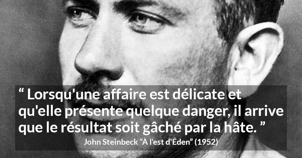 Citation de John Steinbeck sur le danger tirée de À l'est d'Éden - Lorsqu'une affaire est délicate et qu'elle présente quelque danger, il arrive que le résultat soit gâché par la hâte.