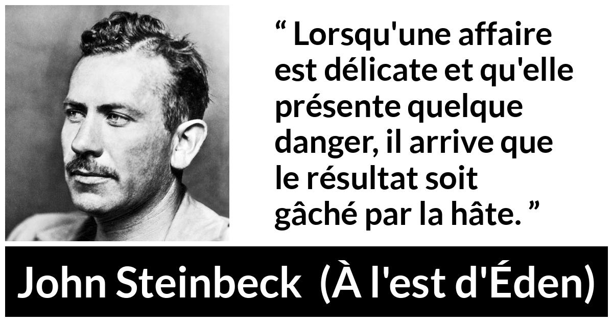 Citation de John Steinbeck sur le danger tirée de À l'est d'Éden - Lorsqu'une affaire est délicate et qu'elle présente quelque danger, il arrive que le résultat soit gâché par la hâte.