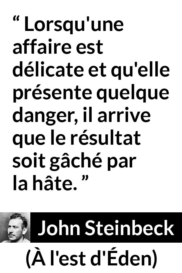 Citation de John Steinbeck sur le danger tirée de À l'est d'Éden - Lorsqu'une affaire est délicate et qu'elle présente quelque danger, il arrive que le résultat soit gâché par la hâte.