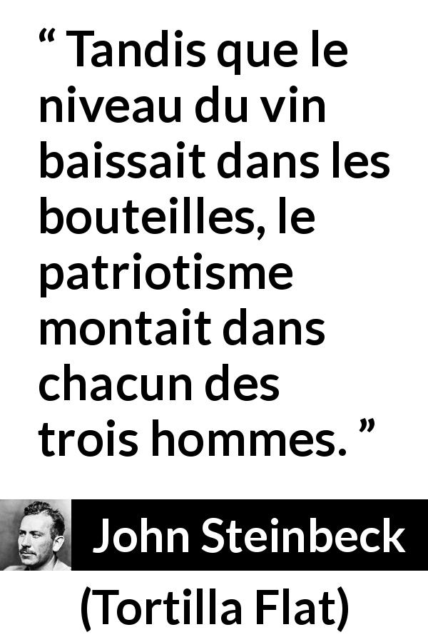 Citation de John Steinbeck sur le patriotisme tirée de Tortilla Flat - Tandis que le niveau du vin baissait dans les bouteilles, le patriotisme montait dans chacun des trois hommes.