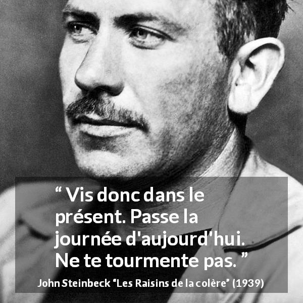 Citation de John Steinbeck sur le présent tirée des Raisins de la colère - Vis donc dans le présent. Passe la journée d'aujourd'hui. Ne te tourmente pas.