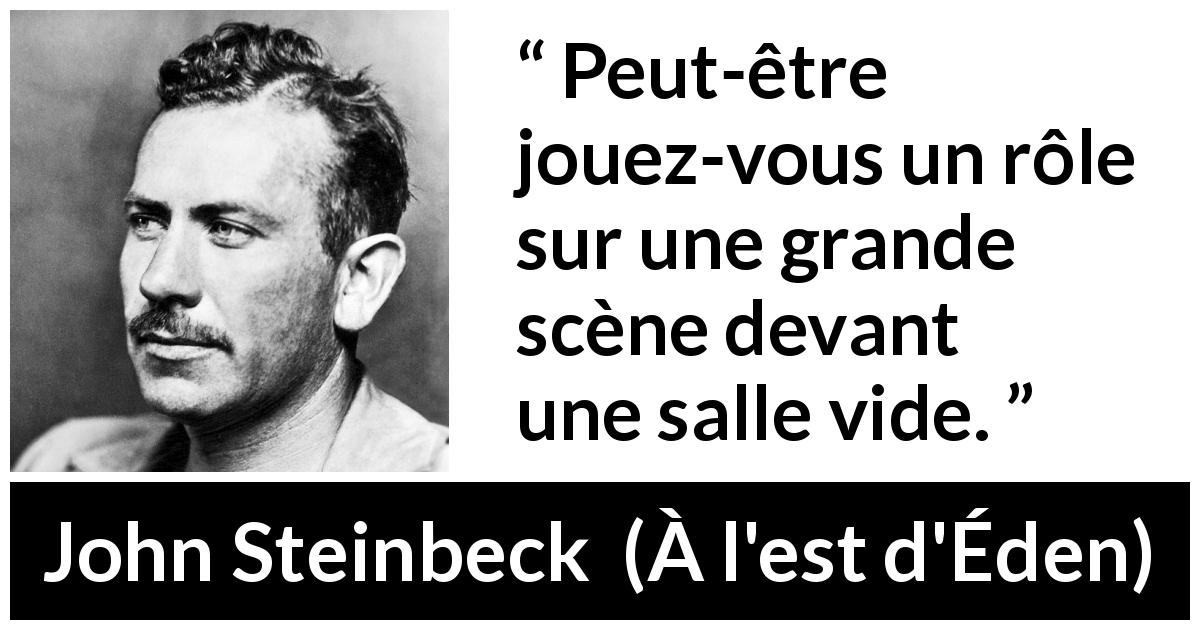 Citation de John Steinbeck sur le rôle tirée de À l'est d'Éden - Peut-être jouez-vous un rôle sur une grande scène devant une salle vide.