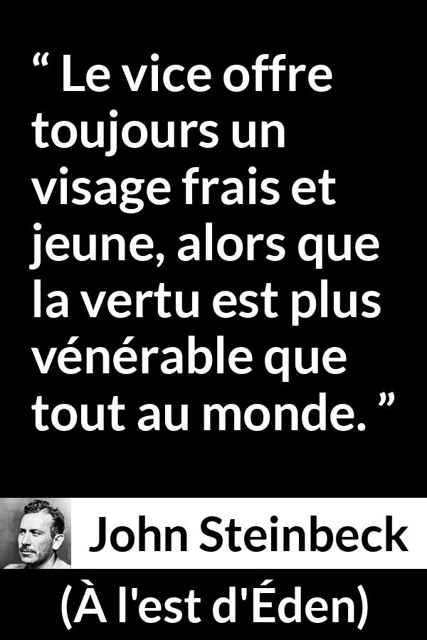 Citation de John Steinbeck sur le vice tirée de À l'est d'Éden - Le vice offre toujours un visage frais et jeune, alors que la vertu est plus vénérable que tout au monde.