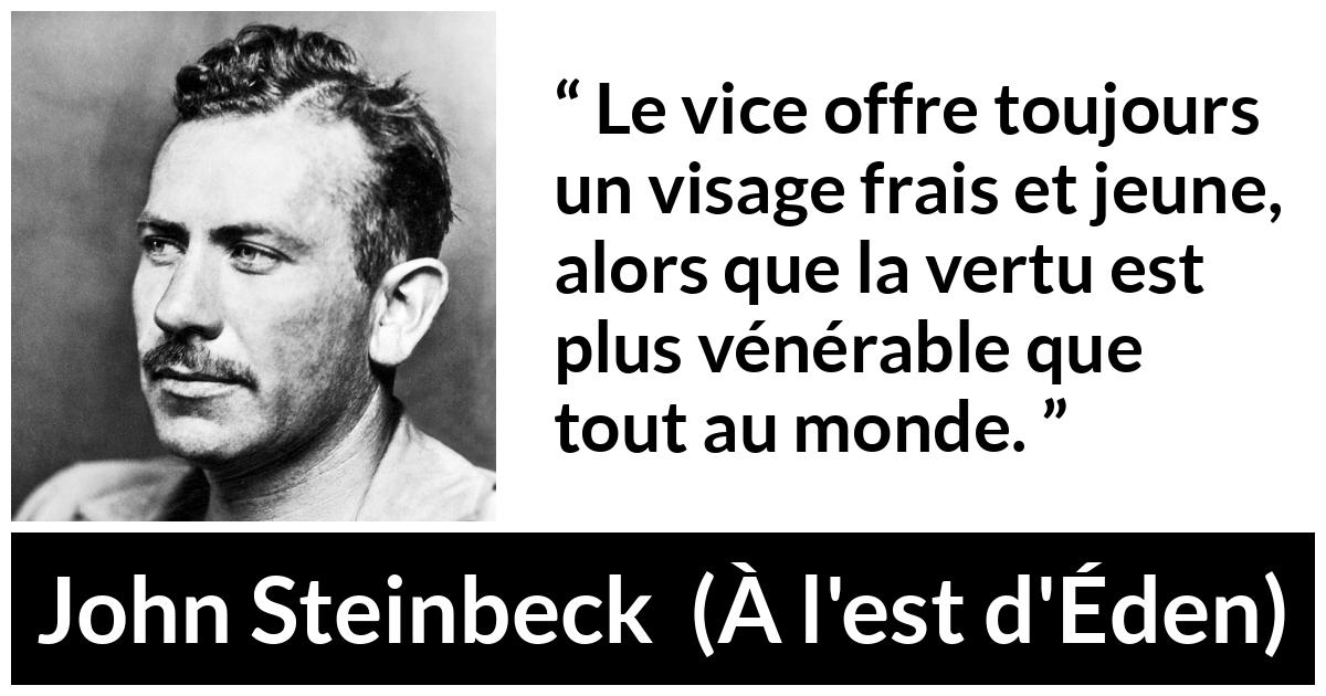 Citation de John Steinbeck sur le vice tirée de À l'est d'Éden - Le vice offre toujours un visage frais et jeune, alors que la vertu est plus vénérable que tout au monde.