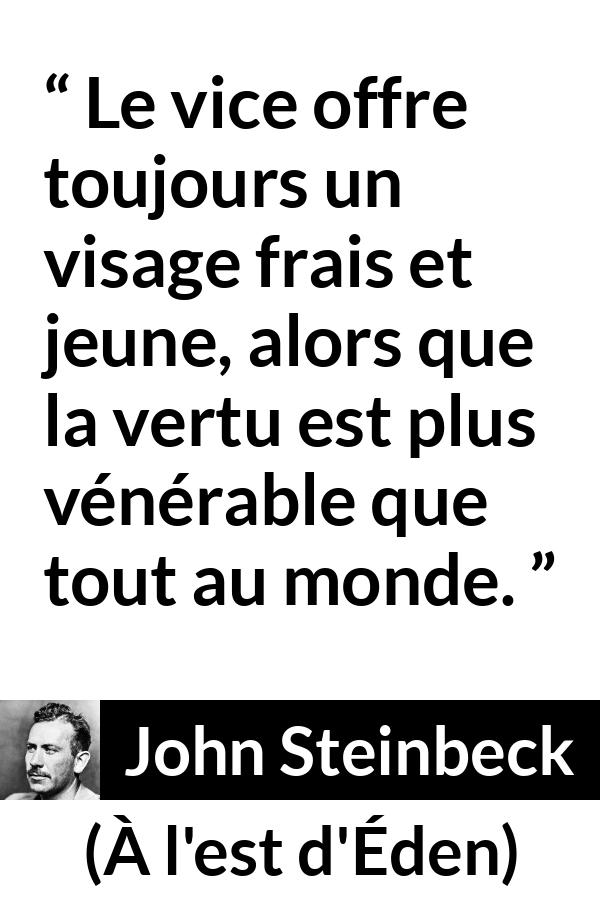 Citation de John Steinbeck sur le vice tirée de À l'est d'Éden - Le vice offre toujours un visage frais et jeune, alors que la vertu est plus vénérable que tout au monde.