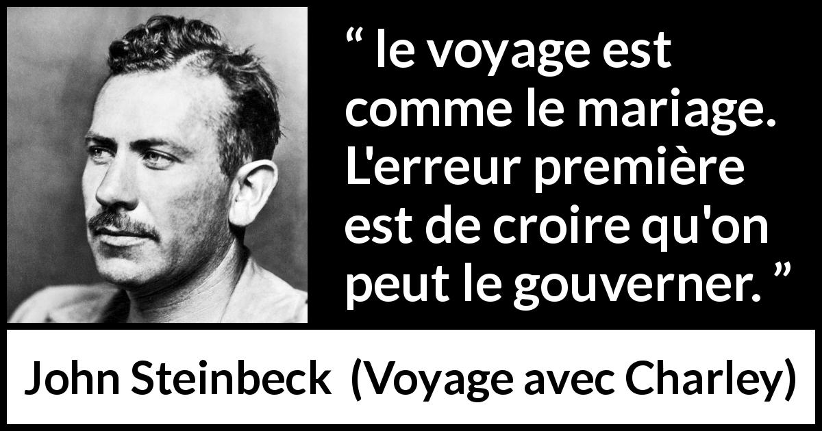 Citation de John Steinbeck sur le voyage tirée de Voyage avec Charley - le voyage est comme le mariage. L'erreur première est de croire qu'on peut le gouverner.