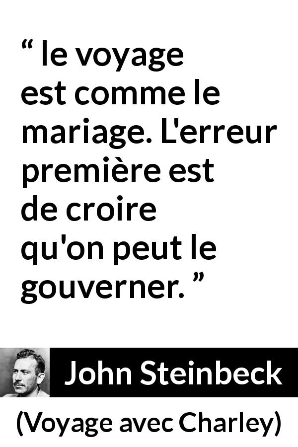 Citation de John Steinbeck sur le voyage tirée de Voyage avec Charley - le voyage est comme le mariage. L'erreur première est de croire qu'on peut le gouverner.