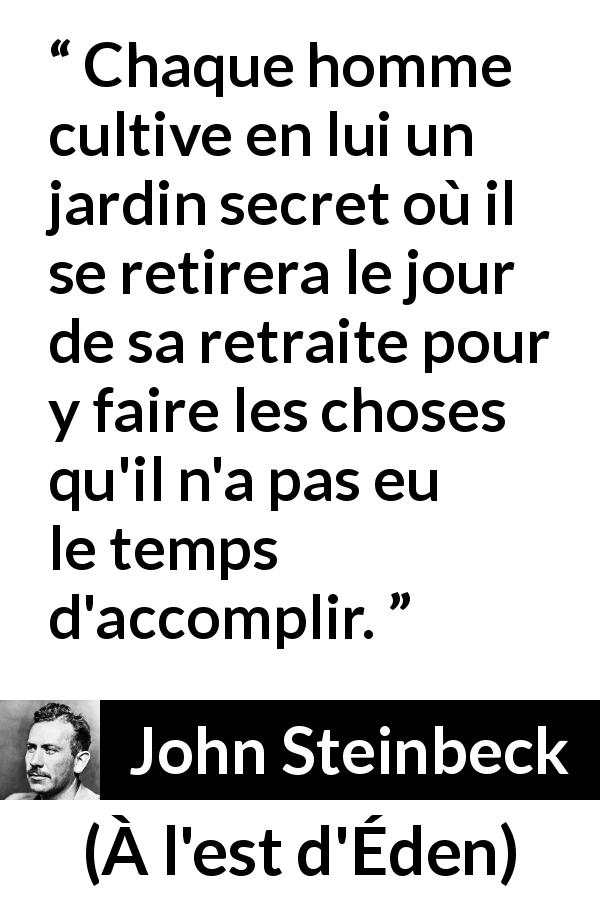 Citation de John Steinbeck sur les passions tirée de À l'est d'Éden - Chaque homme cultive en lui un jardin secret où il se retirera le jour de sa retraite pour y faire les choses qu'il n'a pas eu le temps d'accomplir.