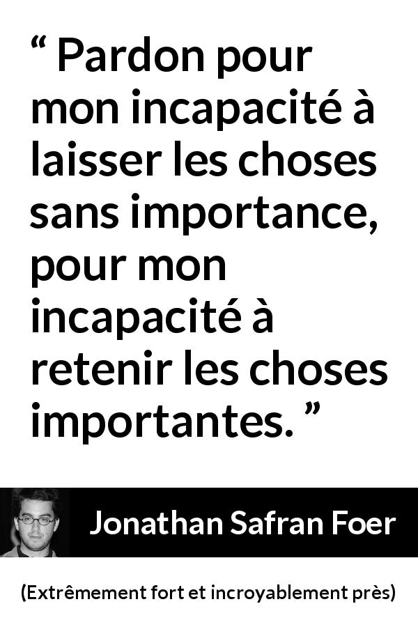 Citation de Jonathan Safran Foer sur l'importance tirée d'Extrêmement fort et incroyablement près - Pardon pour mon incapacité à laisser les choses sans importance, pour mon incapacité à retenir les choses importantes.