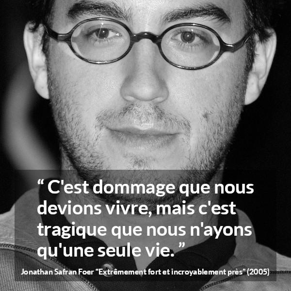 Citation de Jonathan Safran Foer sur la mort tirée d'Extrêmement fort et incroyablement près - C'est dommage que nous devions vivre, mais c'est tragique que nous n'ayons qu'une seule vie.