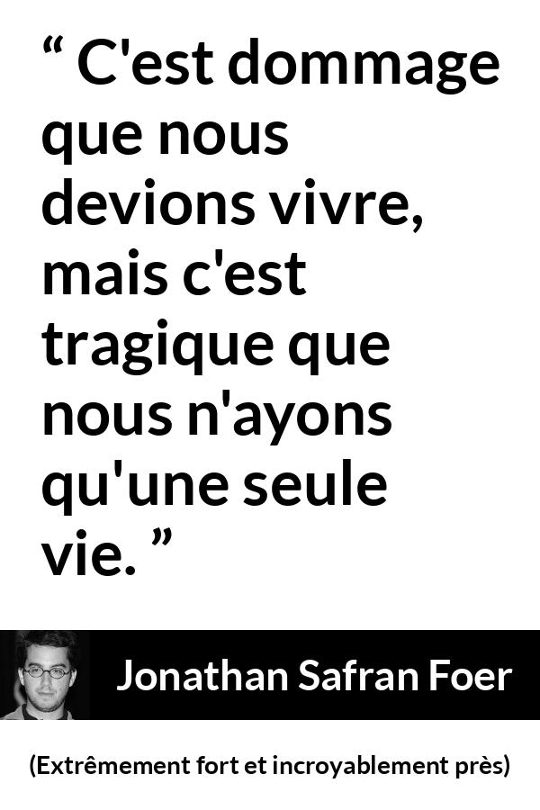 Citation de Jonathan Safran Foer sur la mort tirée d'Extrêmement fort et incroyablement près - C'est dommage que nous devions vivre, mais c'est tragique que nous n'ayons qu'une seule vie.
