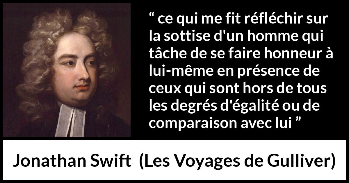 Citation de Jonathan Swift sur l'égalité tirée des Voyages de Gulliver - ce qui me fit réfléchir sur la sottise d'un homme qui tâche de se faire honneur à lui-même en présence de ceux qui sont hors de tous les degrés d'égalité ou de comparaison avec lui