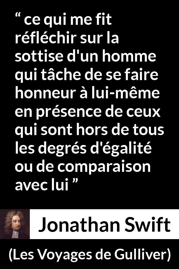 Citation de Jonathan Swift sur l'égalité tirée des Voyages de Gulliver - ce qui me fit réfléchir sur la sottise d'un homme qui tâche de se faire honneur à lui-même en présence de ceux qui sont hors de tous les degrés d'égalité ou de comparaison avec lui