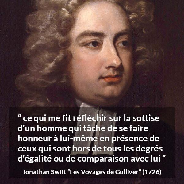 Citation de Jonathan Swift sur l'égalité tirée des Voyages de Gulliver - ce qui me fit réfléchir sur la sottise d'un homme qui tâche de se faire honneur à lui-même en présence de ceux qui sont hors de tous les degrés d'égalité ou de comparaison avec lui