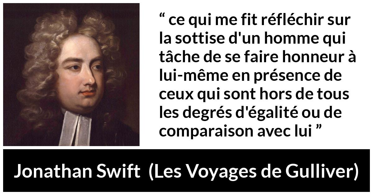 Citation de Jonathan Swift sur l'égalité tirée des Voyages de Gulliver - ce qui me fit réfléchir sur la sottise d'un homme qui tâche de se faire honneur à lui-même en présence de ceux qui sont hors de tous les degrés d'égalité ou de comparaison avec lui