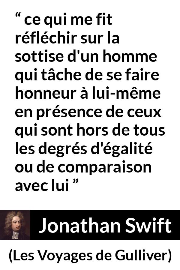 Citation de Jonathan Swift sur l'égalité tirée des Voyages de Gulliver - ce qui me fit réfléchir sur la sottise d'un homme qui tâche de se faire honneur à lui-même en présence de ceux qui sont hors de tous les degrés d'égalité ou de comparaison avec lui