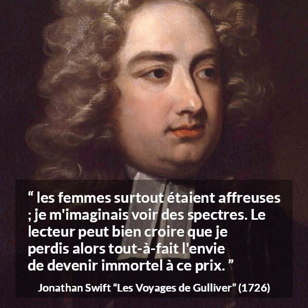 Citation de Jonathan Swift sur la beauté tirée des Voyages de Gulliver - les femmes surtout étaient affreuses ; je m'imaginais voir des spectres. Le lecteur peut bien croire que je perdis alors tout-à-fait l'envie de devenir immortel à ce prix.
