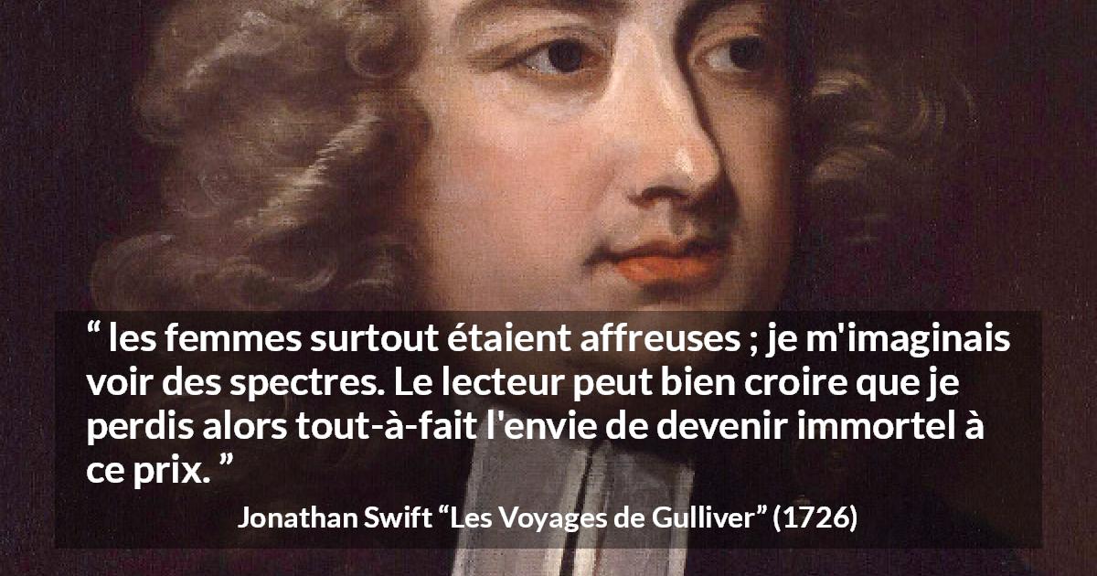 Citation de Jonathan Swift sur la beauté tirée des Voyages de Gulliver - les femmes surtout étaient affreuses ; je m'imaginais voir des spectres. Le lecteur peut bien croire que je perdis alors tout-à-fait l'envie de devenir immortel à ce prix.