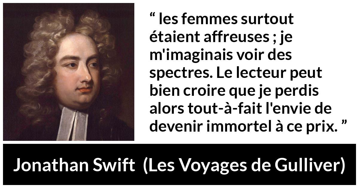 Citation de Jonathan Swift sur la beauté tirée des Voyages de Gulliver - les femmes surtout étaient affreuses ; je m'imaginais voir des spectres. Le lecteur peut bien croire que je perdis alors tout-à-fait l'envie de devenir immortel à ce prix.