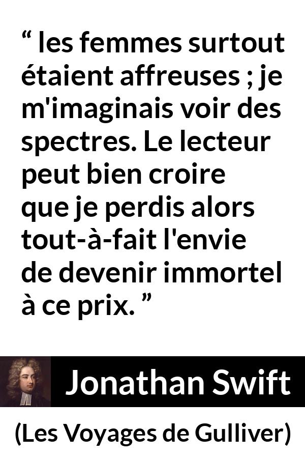 Citation de Jonathan Swift sur la beauté tirée des Voyages de Gulliver - les femmes surtout étaient affreuses ; je m'imaginais voir des spectres. Le lecteur peut bien croire que je perdis alors tout-à-fait l'envie de devenir immortel à ce prix.