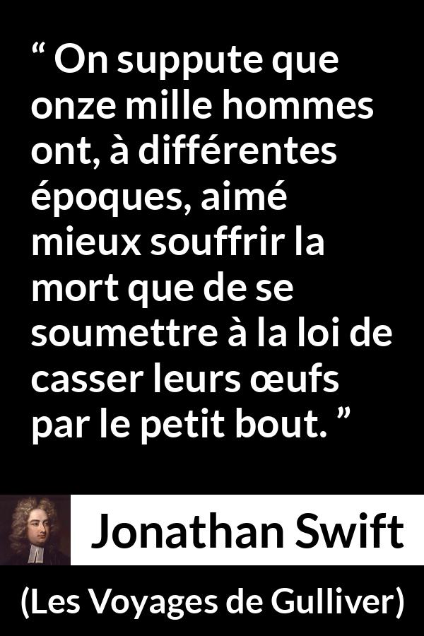 Citation de Jonathan Swift sur la mort tirée des Voyages de Gulliver - On suppute que onze mille hommes ont, à différentes époques, aimé mieux souffrir la mort que de se soumettre à la loi de casser leurs œufs par le petit bout.