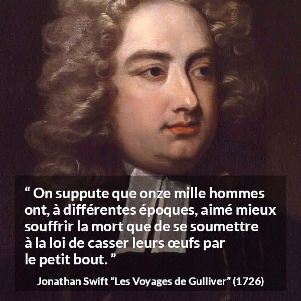 Citation de Jonathan Swift sur la mort tirée des Voyages de Gulliver - On suppute que onze mille hommes ont, à différentes époques, aimé mieux souffrir la mort que de se soumettre à la loi de casser leurs œufs par le petit bout.