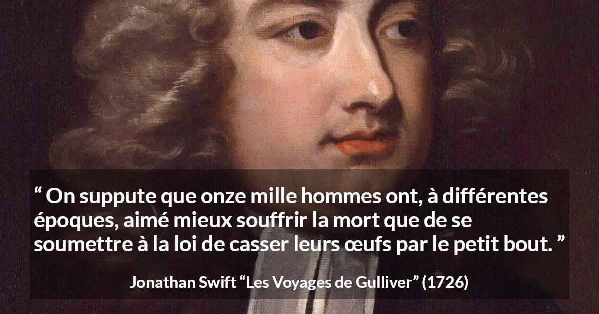 Citation de Jonathan Swift sur la mort tirée des Voyages de Gulliver - On suppute que onze mille hommes ont, à différentes époques, aimé mieux souffrir la mort que de se soumettre à la loi de casser leurs œufs par le petit bout.