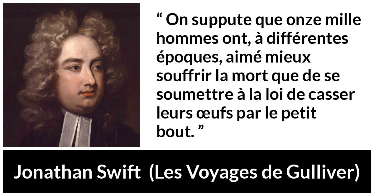 Citation de Jonathan Swift sur la mort tirée des Voyages de Gulliver - On suppute que onze mille hommes ont, à différentes époques, aimé mieux souffrir la mort que de se soumettre à la loi de casser leurs œufs par le petit bout.