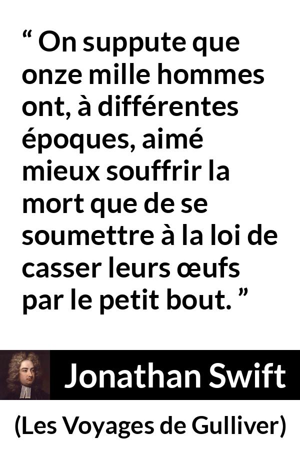 Citation de Jonathan Swift sur la mort tirée des Voyages de Gulliver - On suppute que onze mille hommes ont, à différentes époques, aimé mieux souffrir la mort que de se soumettre à la loi de casser leurs œufs par le petit bout.