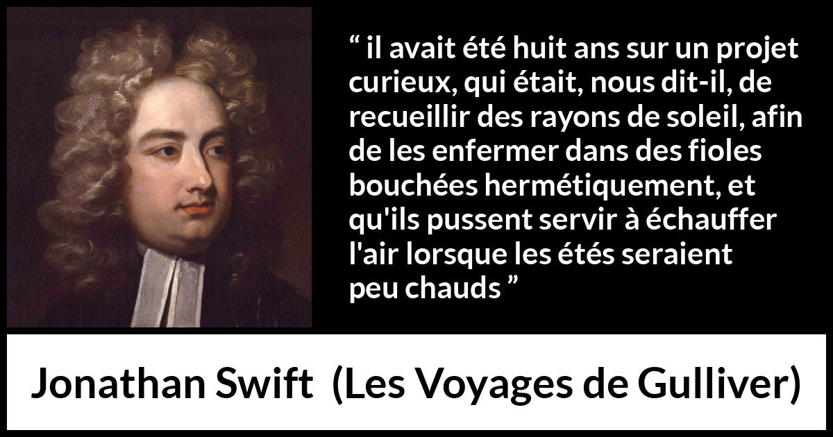 Citation de Jonathan Swift sur le soleil tirée des Voyages de Gulliver - il avait été huit ans sur un projet curieux, qui était, nous dit-il, de recueillir des rayons de soleil, afin de les enfermer dans des fioles bouchées hermétiquement, et qu'ils pussent servir à échauffer l'air lorsque les étés seraient peu chauds