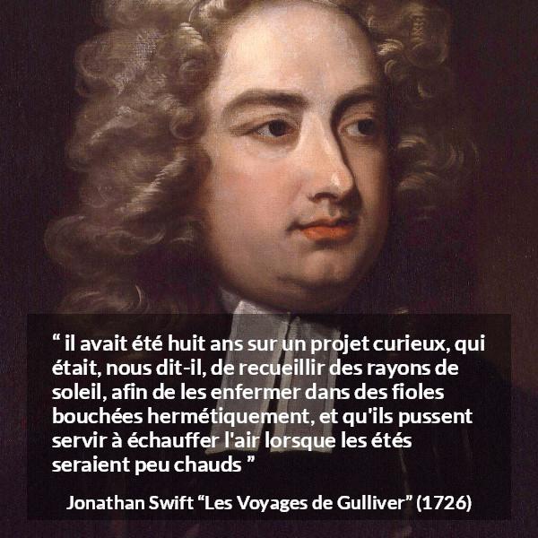 Citation de Jonathan Swift sur le soleil tirée des Voyages de Gulliver - il avait été huit ans sur un projet curieux, qui était, nous dit-il, de recueillir des rayons de soleil, afin de les enfermer dans des fioles bouchées hermétiquement, et qu'ils pussent servir à échauffer l'air lorsque les étés seraient peu chauds